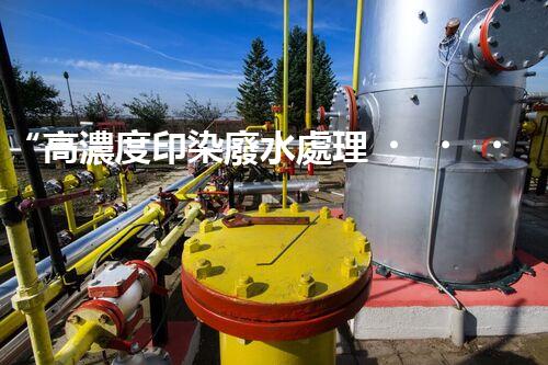 “高濃度印染廢水處理，綠色創(chuàng)新，凈享環(huán)保新篇章”